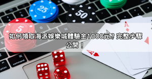 【真實評測】海派娛樂城體驗金1000元怎麼領？完整步驟公開！